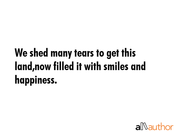 We shed many tears to get this land,now filled it with smiles and happiness. -  Quote GIF