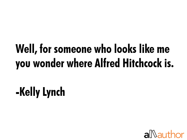 Well, for someone who looks like me you wonder where Alfred Hitchcock is. - Kelly Lynch Quote GIF