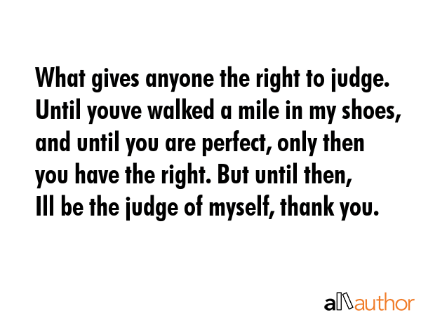 What gives anyone the right to judge. Until youve walked a mile in my shoes, and until you are... -  Quote GIF
