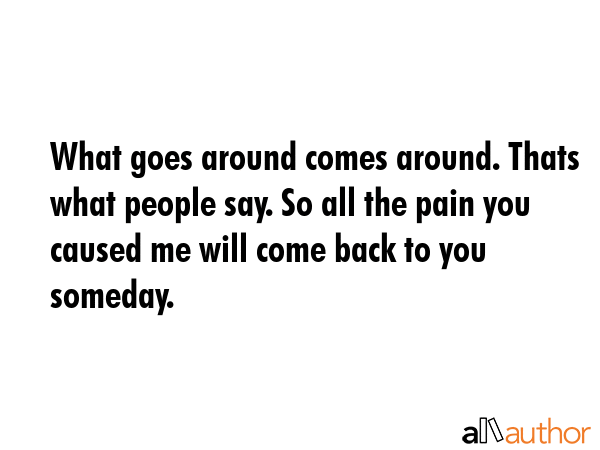 What goes around comes around. Thats what people say. So all the pain you caused me will come back... -  Quote GIF