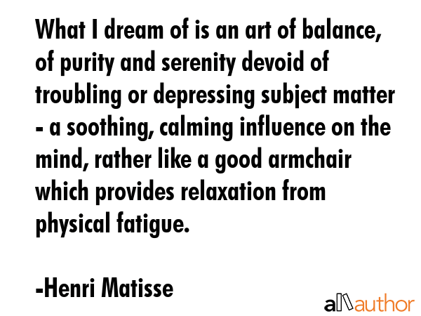 What I dream of is an art of balance, of purity and serenity devoid of troubling or depressing... - Henri Matisse Quote GIF