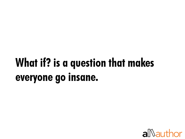 What if? is a question that makes everyone go insane. -  Quote GIF