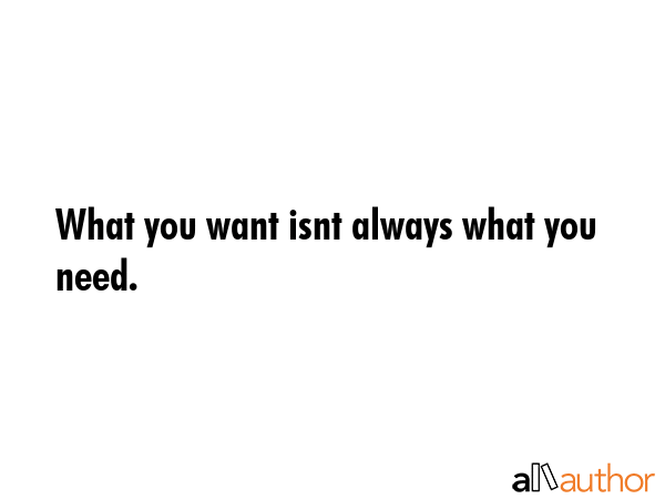 What you want isnt always what you need. -  Quote GIF