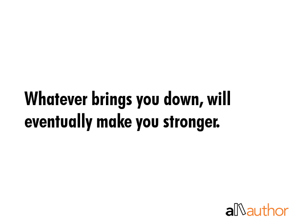 Whatever brings you down, will eventually make you stronger. -  Quote GIF