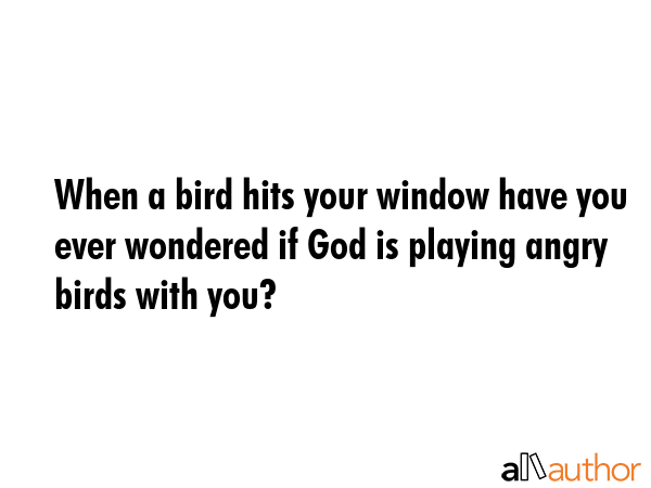 When a bird hits your window have you ever wondered if God is playing angry birds with you? -  Quote GIF