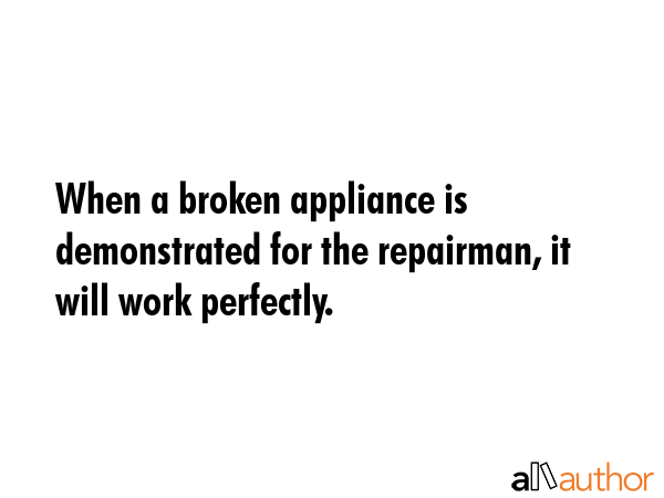 When a broken appliance is demonstrated for the repairman, it will work perfectly. -  Quote GIF