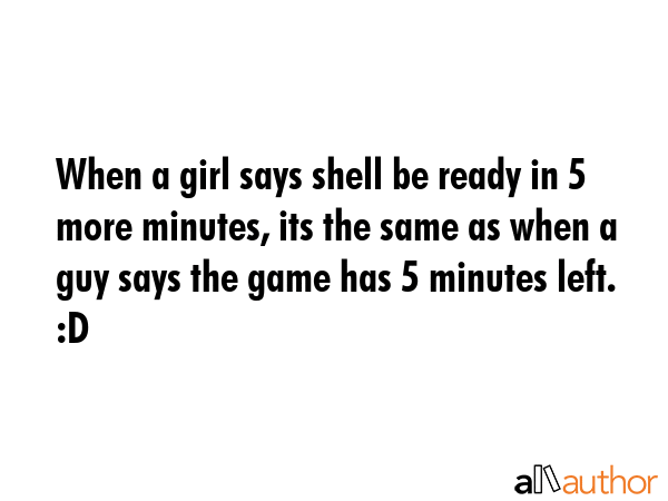 When a girl says shell be ready in 5 more minutes, its the same as when a guy says the game has 5... -  Quote GIF