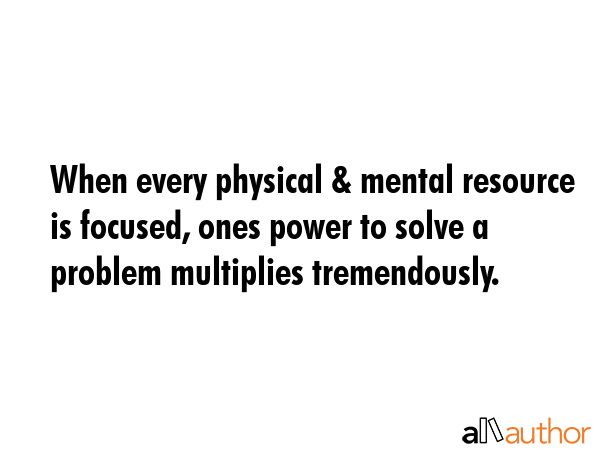 When every physical & mental resource is focused, ones power to solve a problem multiplies... -  Quote GIF