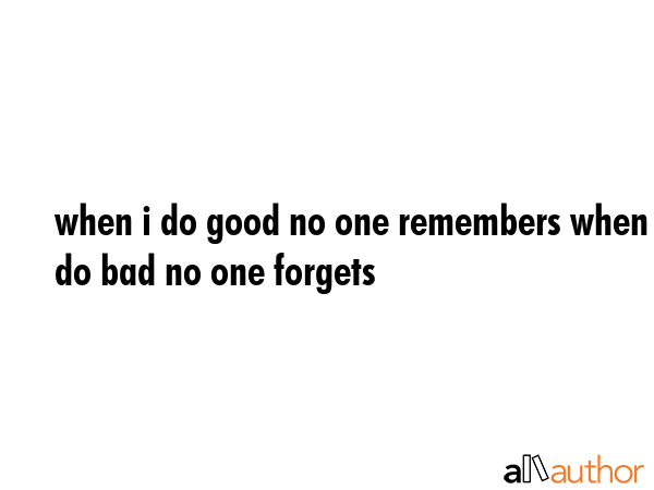 when i do good no one remembers when i do bad no one forgets -  Quote GIF