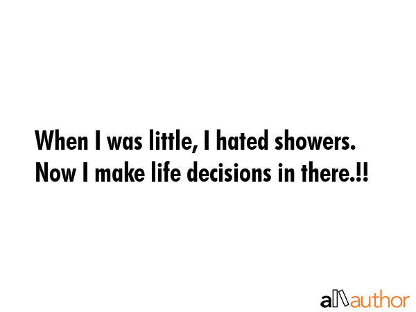 When I was little, I hated showers. Now I make life decisions in there.!! -  Quote GIF