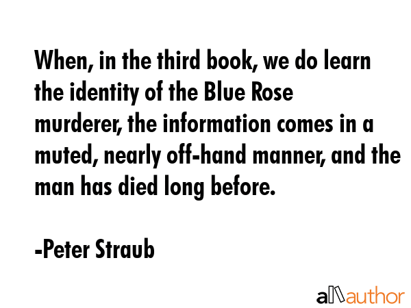 When, in the third book, we do learn the identity of the Blue Rose murderer, the information comes... - Peter Straub Quote GIF
