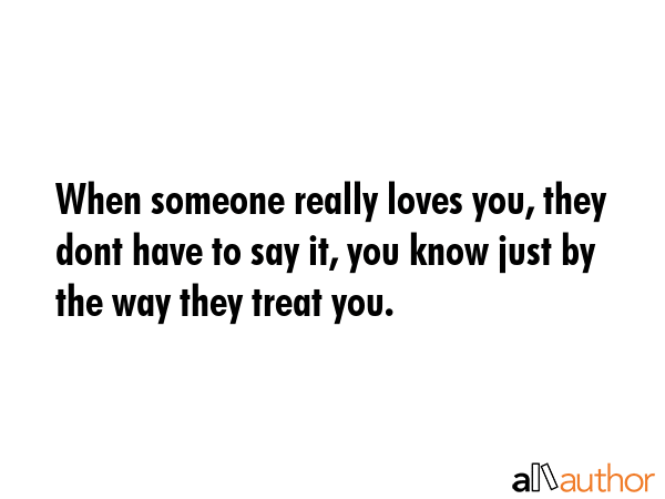 When someone really loves you, they dont have to say it, you know just by the way they treat you. -  Quote GIF