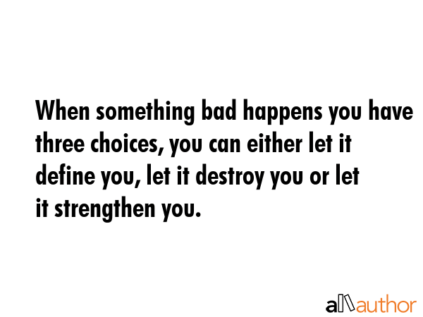 When something bad happens you have three choices, you can either let it define you, let it destroy... -  Quote GIF