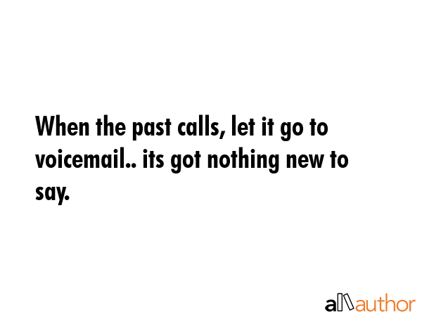 When the past calls, let it go to voicemail.. its got nothing new to say. -  Quote GIF
