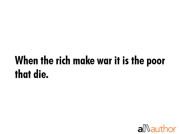When the rich make war it is the poor that die. -  Quote GIF
