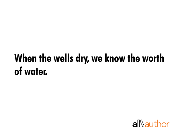 When the wells dry, we know the worth of water. -  Quote GIF