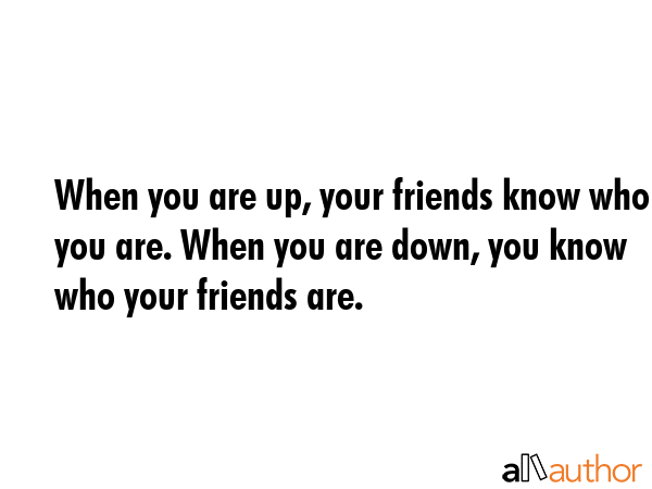 When you are up, your friends know who you are. When you are down, you know who your friends are. -  Quote GIF