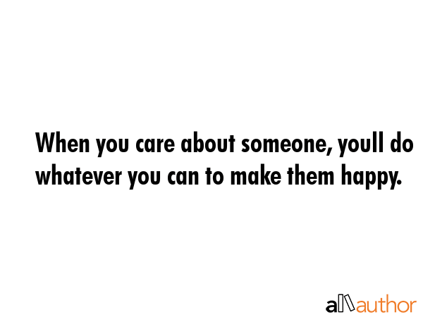 When you care about someone, youll do whatever you can to make them happy. -  Quote GIF