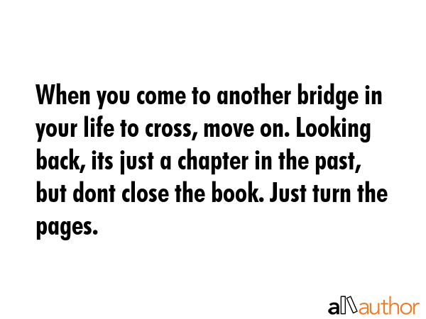 When you come to another bridge in your life to cross, move on. Looking back, its just a chapter in... -  Quote GIF