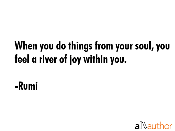 When you do things from your soul, you feel a river of joy within you. - Rumi Quote GIF