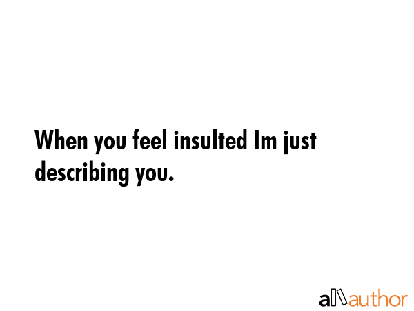When you feel insulted Im just describing you. -  Quote GIF
