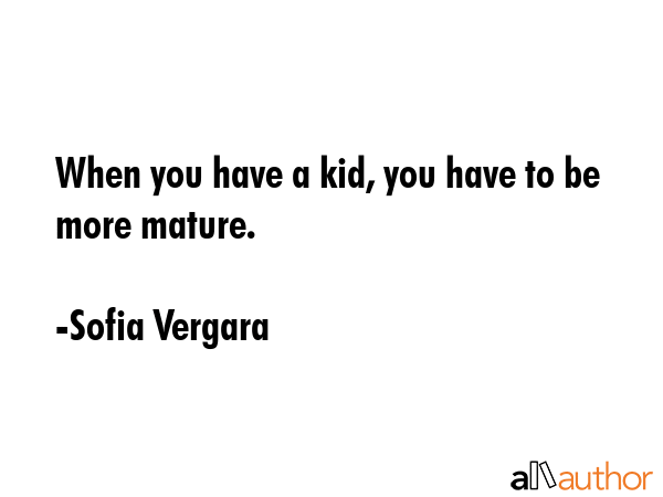 When you have a kid, you have to be more mature. - Sofia Vergara Quote GIF