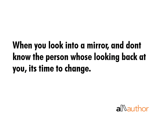 When you look into a mirror, and dont know the person whose looking back at you, its time to change. -  Quote GIF