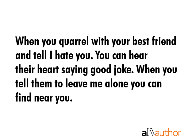 When you quarrel with your best friend and tell I hate you. You can hear their heart saying good... -  Quote GIF