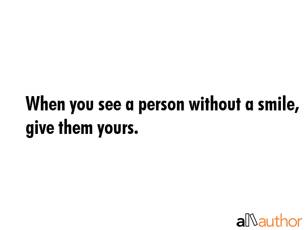 When you see a person without a smile, give them yours. -  Quote GIF