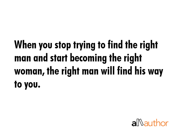 When you stop trying to find the right man and start becoming the right woman, the right man will... -  Quote GIF