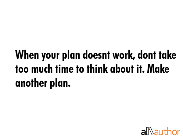 When your plan doesnt work, dont take too much time to think about it. Make another plan. -  Quote GIF