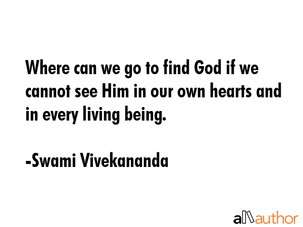 Where can we go to find God if we cannot see Him in our own hearts and in every living being. - Swami Vivekananda Quote