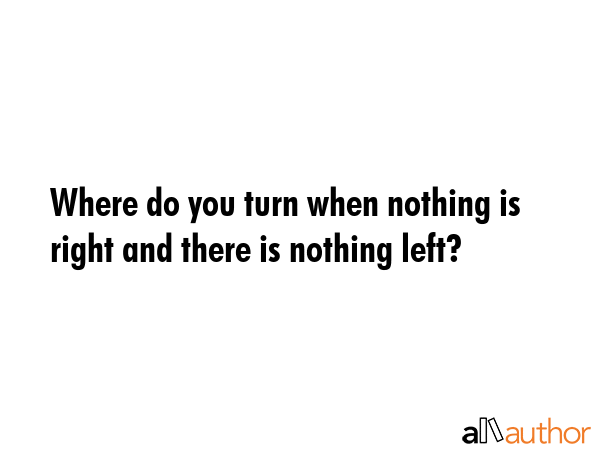 Where do you turn when nothing is right and there is nothing left? -  Quote GIF