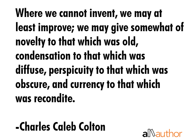 Where we cannot invent, we may at least improve; we may give somewhat of novelty to that which was... - Charles Caleb Colton Quote GIF