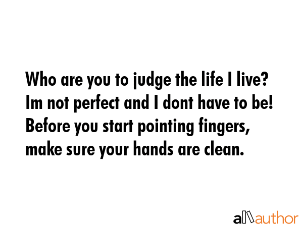Who are you to judge the life I live? Im not perfect and I dont have to be! Before you start... -  Quote GIF