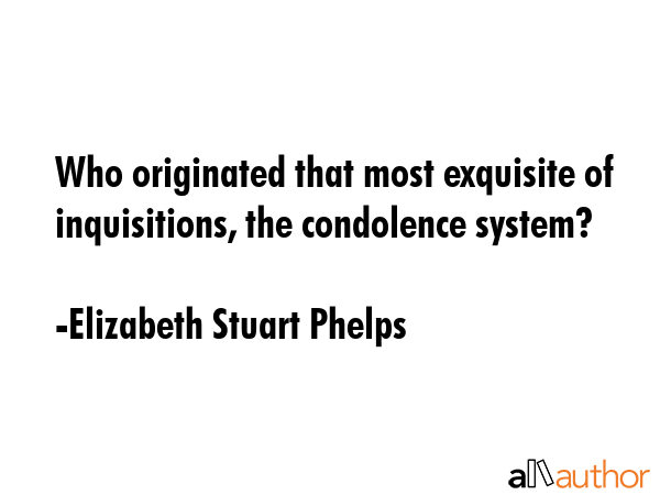 Who originated that most exquisite of inquisitions, the condolence system? - Elizabeth Stuart Phelps Quote GIF