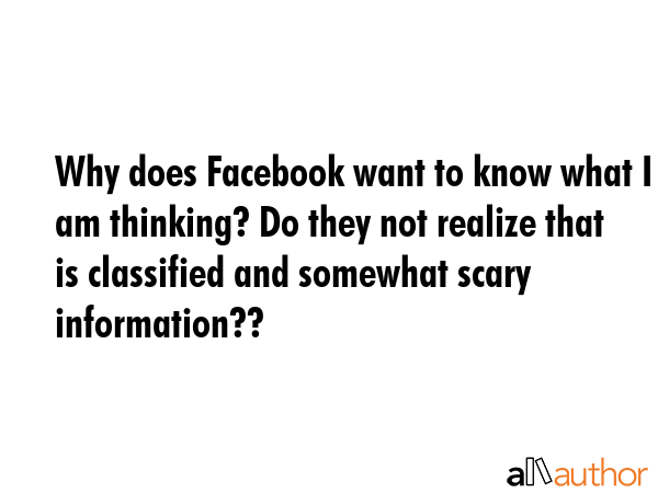 Why does Facebook want to know what I am thinking? Do they not realize that is classified and... -  Quote GIF