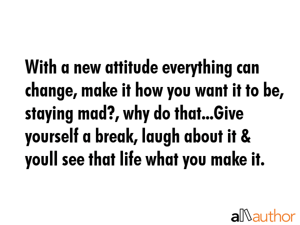With a new attitude everything can change, make it how you want it to be, staying mad?, why do... -  Quote GIF