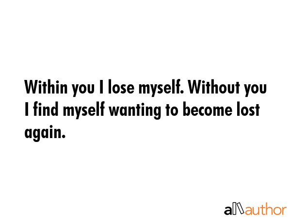 Within you I lose myself. Without you I find myself wanting to become lost again. -  Quote GIF