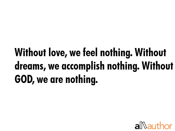 Without love, we feel nothing. Without dreams, we accomplish nothing. Without GOD, we are nothing. -  Quote GIF