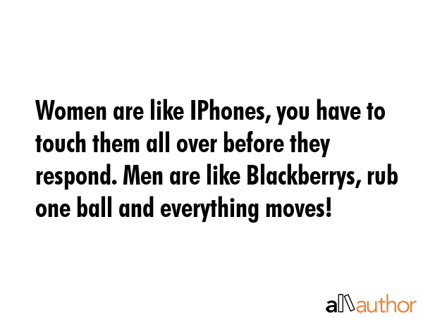 Women are like IPhones, you have to touch them all over before they respond. Men are like... -  Quote GIF
