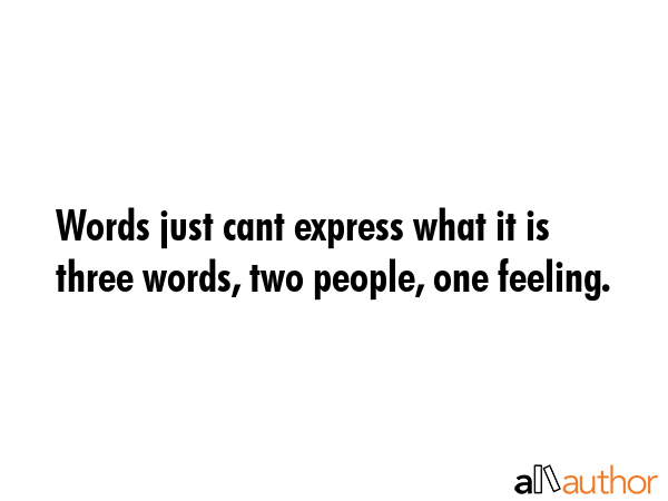 Words just cant express what it is  three words, two people, one feeling. -  Quote