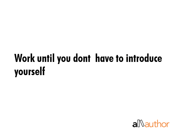 Work until you dont  have to introduce yourself -  Quote GIF