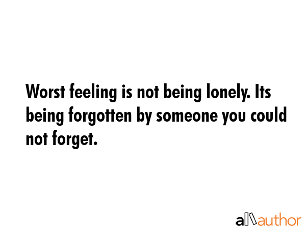 Worst feeling is not being lonely. Its being forgotten by someone you could not forget. -  Quote GIF