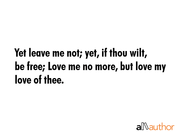 Yet leave me not; yet, if thou wilt, be free; Love me no more, but love my love of thee. -  Quote GIF