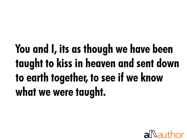 You and I, its as though we have been taught to kiss in heaven and sent down to earth together, to... -  Quote GIF