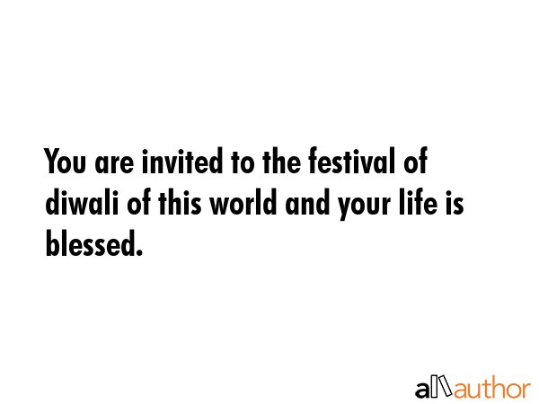 You are invited to the festival of diwali of this world and your life is blessed. -  Quote
