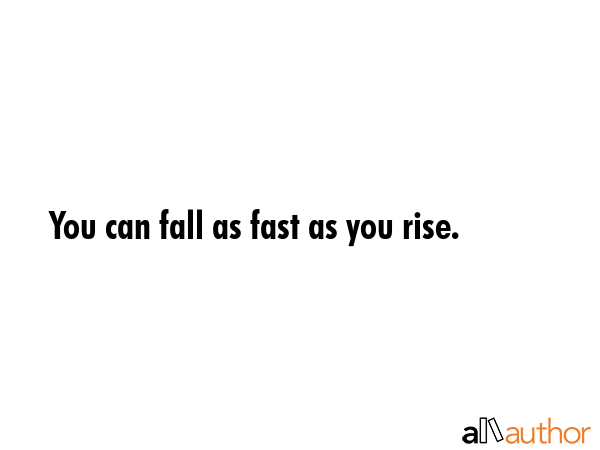 You can fall as fast as you rise. -  Quote GIF