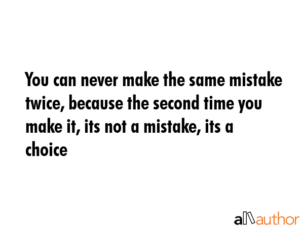 You can never make the same mistake twice, because the second time you make it, its not a mistake,... -  Quote GIF