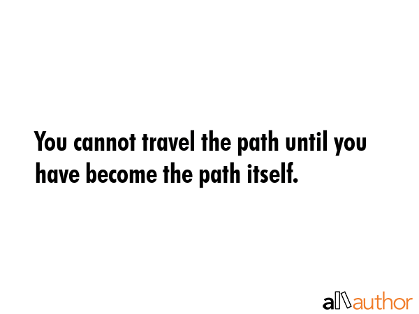 You cannot travel the path until you have become the path itself. -  Quote GIF